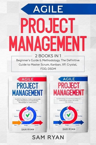 Agile Project Management 2 Books in 1: Beginner's Guide & Methodology. The Definitive Guide to Master Scrum, Kanban, XP, Crystal, FDD, DSDM