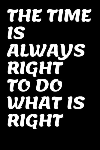 The Time Is Always Right to Do What Is Right Mlk D