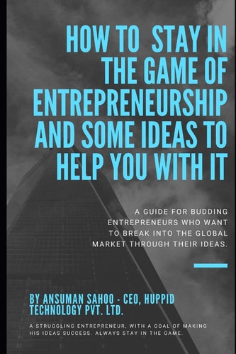 How to Stay in the Game of Entrepreneurship and Some Ideas to Help You with It A Guide for Budding Entrepreneurs Who Want to Break Into the Global Market Through Their Ideas