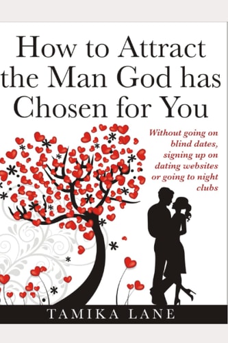 How to Attract the Man GOD Has Chosen for You Without Going on Blind Dates, Signing Up on Dating Websites Or Going to Night Clubs