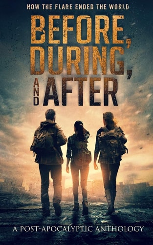 Before, During, and After How the Flare Ended the World (a Post-Apocalyptic Anthology)