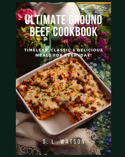 Ultimate Ground Beef Cookbook Timeless, Classic and Delicious Meals For Everyday!