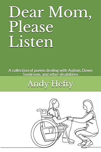 Dear Mom, Please Listen A Collection of Poems Dealing with Autism, Down Syndrome, and Other Disabilities