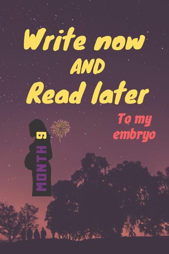 Write Now and Read Later, to My Embryo A Thoughtful Gift in the 9th Month of Pregnancy, for New Mothers, Futur Mothers, Parents, Write Down Your Memories for Your Kid to Read Them Later & Treasure This Lovely Time Capsule Keepsake Forever