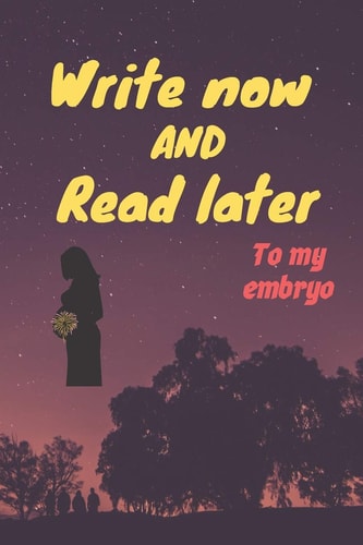 Write Now and Read Later, to My Embryo A Thoughtful Gift for New Mothers, Futur Mothers, Parents, Write Down Your Memories for Your Kid to Read Them Later & Treasure This Lovely Time Capsule Keepsake Forever