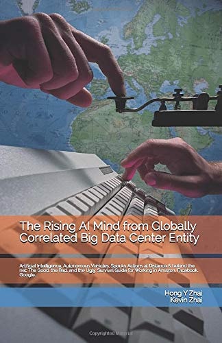 The Rising AI Mind from Globally Correlated Big Data Center Entity Artificial Intelligence, Autonomous Vehicles, Spooky Actions at Distance & Behind the Net: The Good, the Bad, and the Ugly. Survival Guide for Working in Amazon, Facebook, Google...