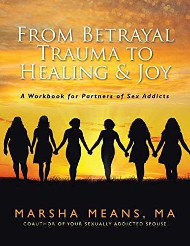 From Betrayal Trauma to Healing & Joy A Workbook for Partners of Sex Addicts
