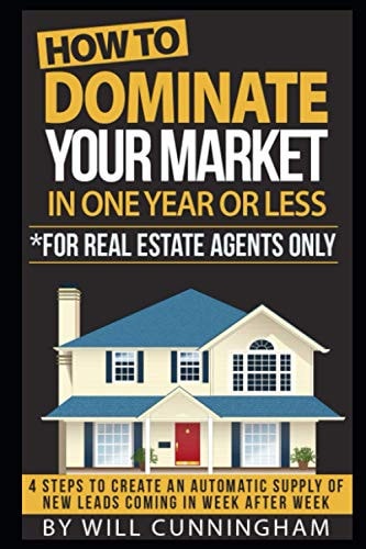 How to Dominate Your Market in One Year Or Less *for Real Estate Agents Only 4 Steps to Create an Automatic Supply of New Leads Coming in Week After Week