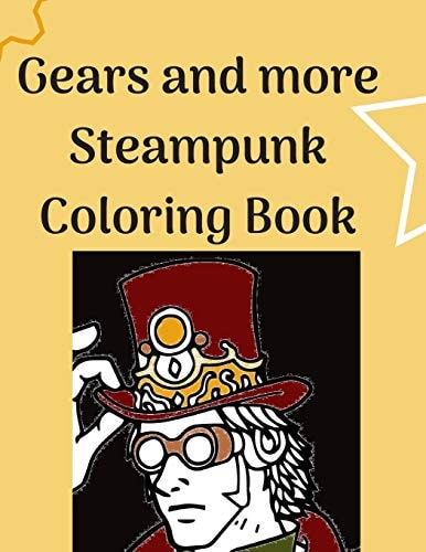 Gears and More Steampunk Coloring Book Fun and Relaxing Steam Punk Coloring Book for You. a Collection of Guys and Girls in Futuristic and Retro Scenes. Great Steampunk Coloring Book for Adults