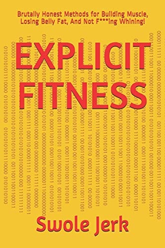 Explicit Fitness Brutally Honest Methods for Building Muscle, Losing Belly Fat, And Not F***ing Whining!