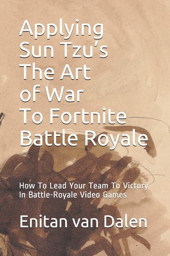 Applying Sun Tzu's The Art of War To Fortnite Battle Royale How To Lead Your Team To Victory In Battle-Royale Video Games