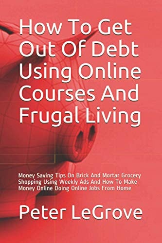 How To Get Out Of Debt Using Online Courses And Frugal Living Money Saving Tips On Brick And Mortar Grocery Shopping Using Weekly Ads And How To Make Money Online Doing Online Jobs From Home