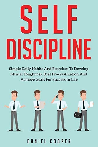 Self-Discipline Simple Daily Habits And Exercises To Develop Mental Toughness, Beat Procrastination And Achieve Goals For Success In Life
