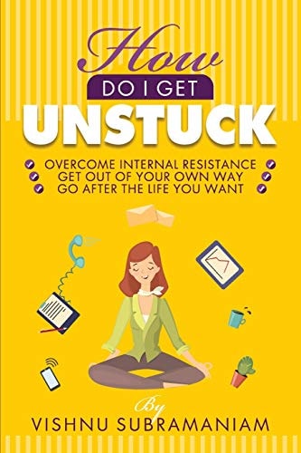How Do I Get Unstuck Overcome Internal Resistance, Get Out of Your Own Way, Go After the Life You Want