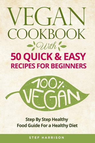 Vegan Cookbook With 50 Quick and Easy Recipes for Beginners-Step by Step Healthy-Food Guide for a Healthy Diet