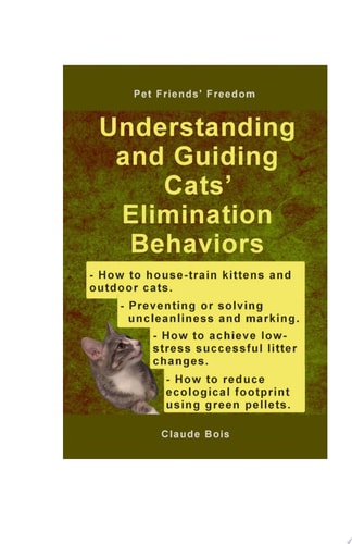 UNDERSTANDING AND GUIDING CATS’ ELIMINATION BEHAVIORS How to Train Kittens, How to Prevent and Solve Cleanliness Problems, How to Make Changes