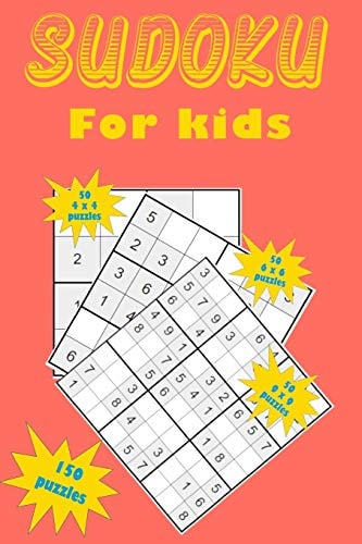 Sudoku for Kids A Collection of 150 Sudoku Puzzles Including 4x4 Puzzles, 6x6 Puzzles and 9x9 Puzzles