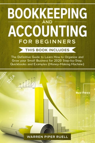 Bookkeeping and Accounting for Beginners 2 Books in 1: The Definitive Guide to Learn How to Organize and Grow Your Small Business for 2020 Step-by-Step. Quickbooks and Examples (Money-Making Machine)