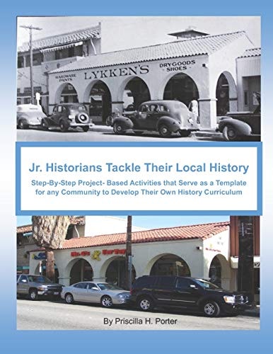 Jr. Historians Tackle Their Local History : Step-By-Step Project-Based Activities That Serve As a Template for Any Community to Develop Their Own History Curriculum