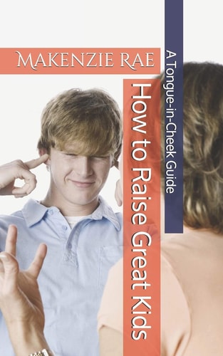 How to Raise Great Kids A Tongue-In-Cheek Guide
