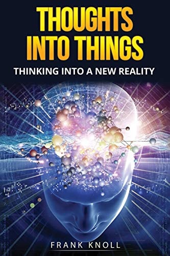 Thoughts Into Things Thinking Into a New Reality