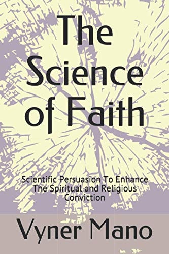 The Science of Faith Scientific Persuasion To Enhance The Spiritual and Religious Conviction
