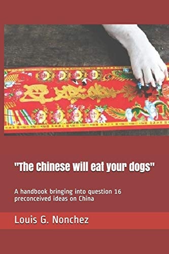 'The Chinese Will Eat Your Dogs' A Handbook Bringing Into Question 16 Preconceived Ideas on China