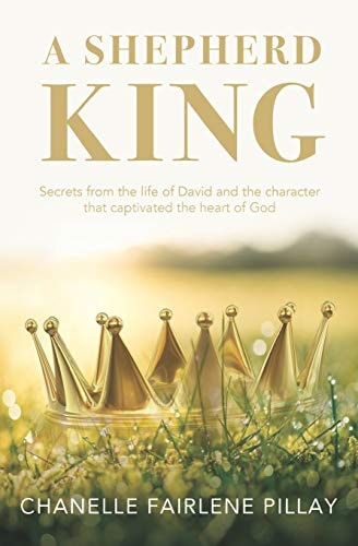A Shepherd King Secrets from the Life of David and the Character That Captivated the Heart of God