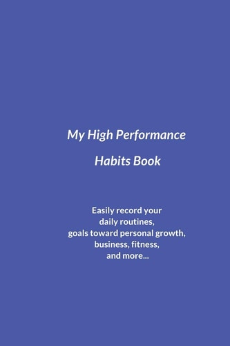 My High Performance Habits Book Easily Record Your Daily Routines, Goals Toward Personal Growth, Business, Fitness, and More...