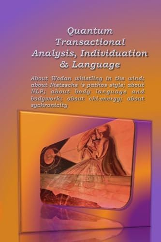 Quantum Transactional Analysis, Individuation & Language About Wodan Whistling in the Wind; about Nietzsche's Pathos Style; about NLP; about Body Language and Body-Work; about Chi-energy; about Synchronicity