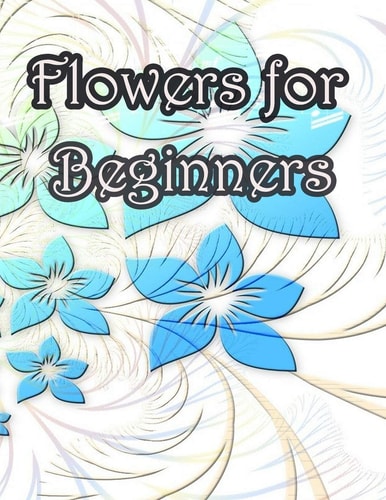Flowers for Beginners An Adult Coloring Book with Fun, Easy, and Relaxing Coloring Pages