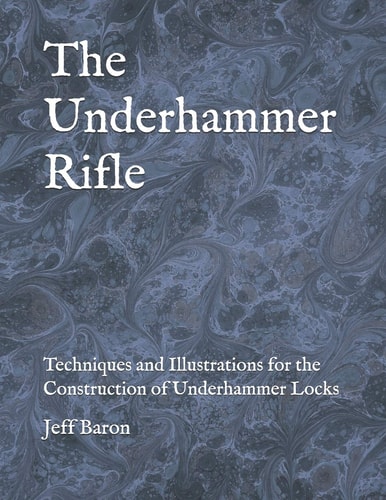 The Underhammer Rifle Techniques and Illustrations for the Construction of Underhammer Locks