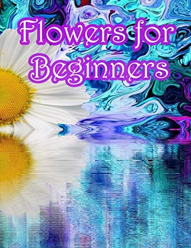 Flowers for Beginners : An Adult Coloring Book with Fun, Easy, and Relaxing Coloring Pages