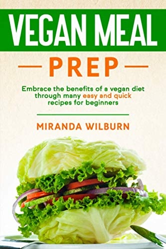 Vegan Meal Prep Embrace the Benefits of a Vegan Diet Through Many Easy and Quick Recipes for Beginners