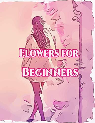 Flowers for Beginners : An Adult Coloring Book with Fun, Easy, and Relaxing Coloring Pages