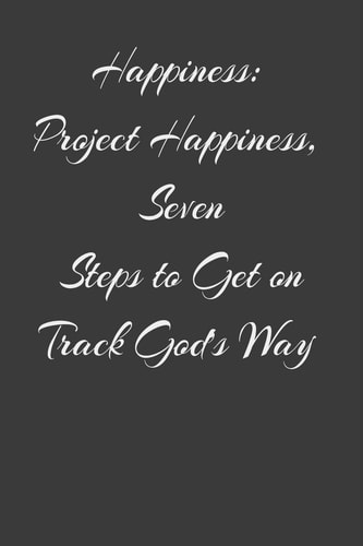 Happiness Project Happiness, Seven Steps to Get on Track God's Way