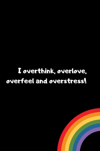 I Overthink, Overlove, Overfeel and Overstress