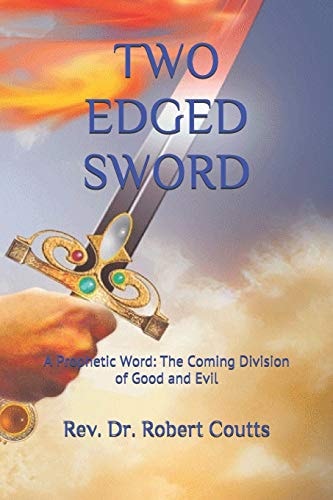Two Edged Sword A Prophetic Word: The Coming Division of Good and Evil