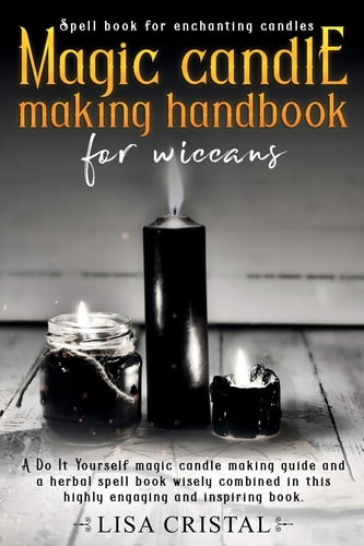 Magic Candle Making Handbook for Wiccans A Do It Yourself Magic Candle Making Guide and a Herbal Spell Book Wisely Combined in This Highly Engaging and Inspiring Book
