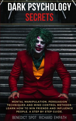 Dark Psychology Secrets Mental Manipulation, Persuasion Techniques, and Mind Control Methods. Learn How to Win Friends and Influence People. a Step by Step Guide