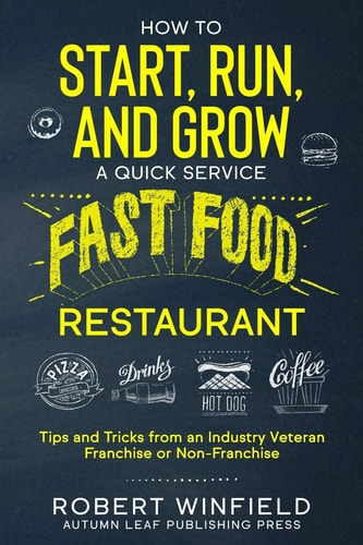 How to Start, Run, and Grow a Quick Service Fast Food Restaurant Tips and Tricks from an Industry Veteran - Franchise Or Non-Franchise