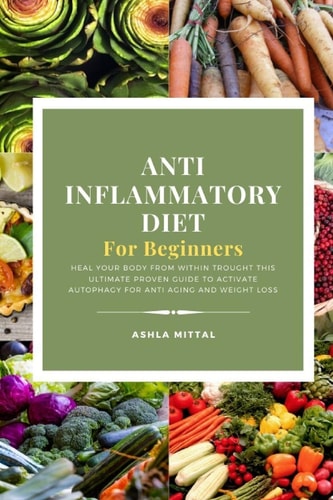 Anti Inflammatory Diet for Beginners Heal Your Body From Within Trought This Ultimate Proven Guide To Activate Autophagy For Anti Aging And Weight Loss