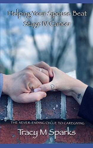 Helping Your Spouse Beat Stage IV Cancer The Never-Ending Cycle to Caregiving