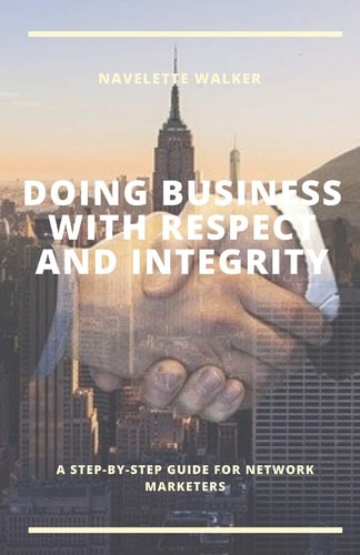 Doing Business with Respect and Integrity A Step-By-Step Guide for Network Marketers