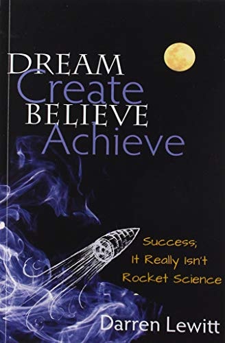 Dream, Create, Believe, Achieve Success; It Really Isn't Rocket Science