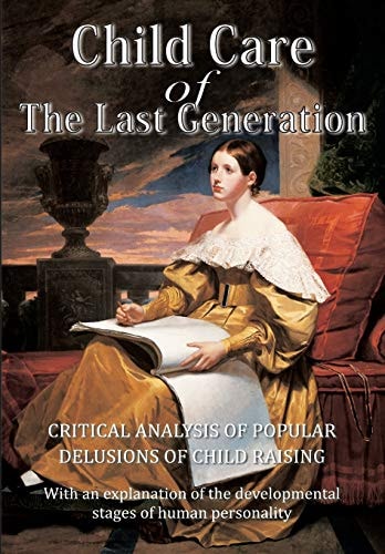 Child Care of the Last Generation Critical Analysis of Popular Delusions of Child Raising with an Explanation of the Developmental Stages of Human Personality