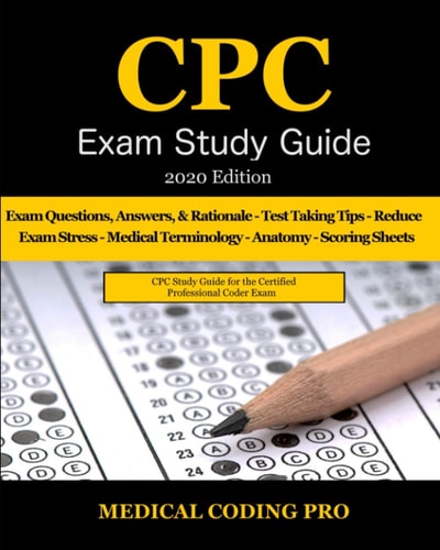 CPC Exam Study Guide - 2020 Edition 150 CPC Practice Exam Questions, Answers, Full Rationale, Medical Terminology, Common Anatomy, The Exam Strategy, and Scoring Sheets