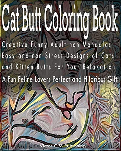 Cat Butt Coloring Book Creative Funny Adult Non Mandalas Easy and Non Stress Designs of Cats and Kitten Butts For Your Relaxation. A Fun Feline Lovers Perfect and Hilarious Gift