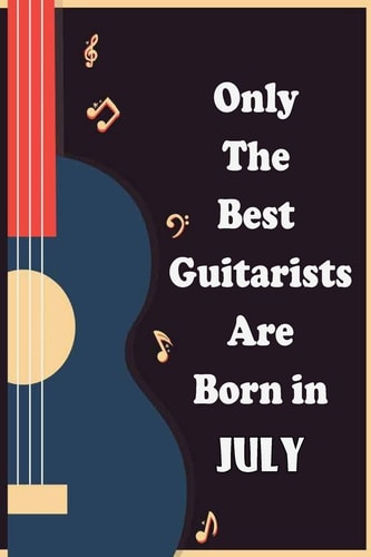 Only The Best Guitarists Are Born in July Musicsheets, Perfect Give for Birthdays, Simple and Elegant , Music Notation, 110 Pages 6x9 Inches