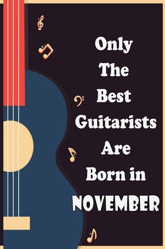 Only The Best Guitarists Are Born in November Simple and Elegant , Music Notation, Musicsheets, Perfect Give for Birthdays, 110 Pages 6x9 Inches